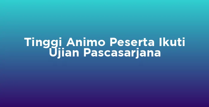 Featured image for Tinggi Animo Peserta Ikuti Ujian Pascasarjana