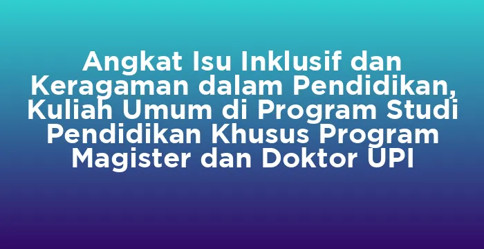 Featured image for Angkat Isu Inklusif dan Keragaman dalam Pendidikan, Kuliah Umum di Program Studi Pendidikan Khusus Program Magister dan Doktor UPI