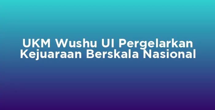 Featured image for UKM Wushu UI Pergelarkan Kejuaraan Berskala Nasional