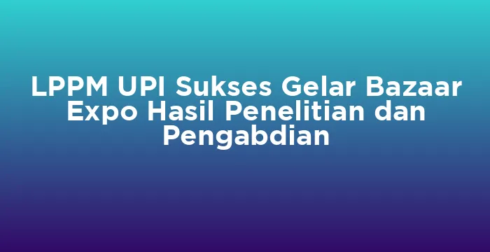 Featured image for LPPM UPI Sukses Gelar Bazaar Expo Hasil Penelitian dan Pengabdian