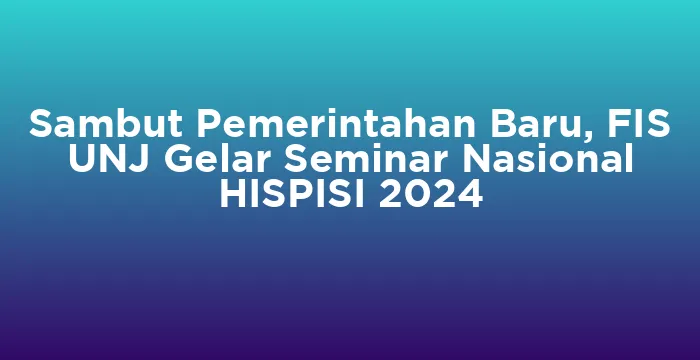 Featured image for Sambut Pemerintahan Baru, FIS UNJ Gelar Seminar Nasional HISPISI 2024
