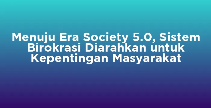 Featured image for Menuju Era Society 5.0, Sistem Birokrasi Diarahkan untuk Kepentingan Masyarakat