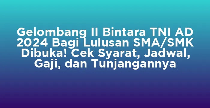 Featured image for Gelombang II Bintara TNI AD 2024 Bagi Lulusan SMA/SMK Dibuka! Cek Syarat, Jadwal, Gaji, dan Tunjangannya