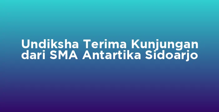 Featured image for Undiksha Terima Kunjungan dari SMA Antartika Sidoarjo