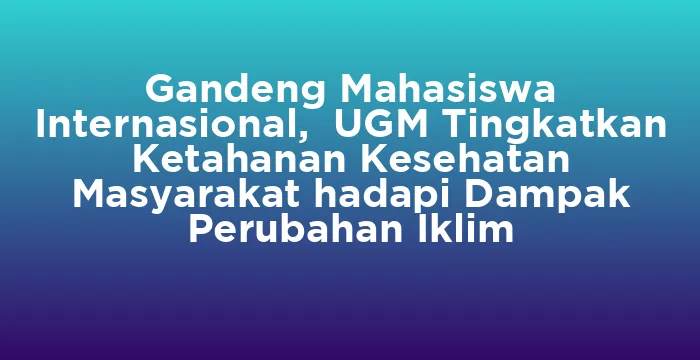 Featured image for Gandeng Mahasiswa Internasional, UGM Tingkatkan Ketahanan Kesehatan Masyarakat hadapi Dampak Perubahan Iklim