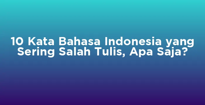 Featured image for 10 Kata Bahasa Indonesia yang Sering Salah Tulis, Apa Saja?