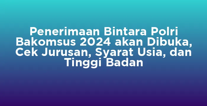 Featured image for Penerimaan Bintara Polri Bakomsus 2024 akan Dibuka, Cek Jurusan, Syarat Usia, dan Tinggi Badan