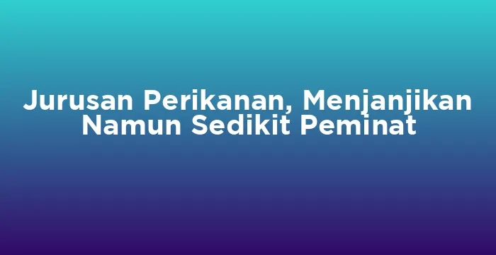 Featured image for Jurusan Perikanan, Menjanjikan Namun Sedikit Peminat