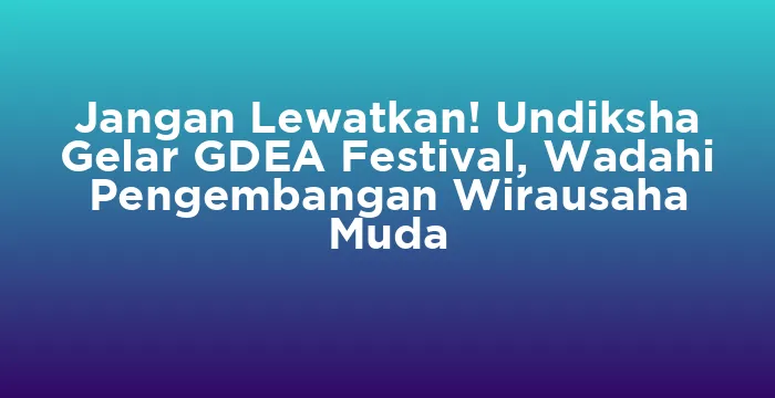 Featured image for Jangan Lewatkan! Undiksha Gelar GDEA Festival, Wadahi Pengembangan Wirausaha Muda