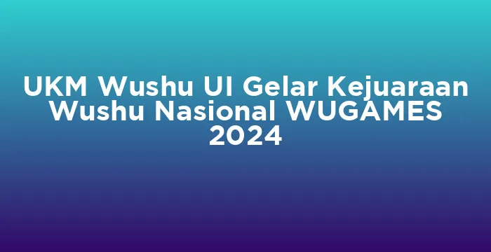 Featured image for UKM Wushu UI Gelar Kejuaraan Wushu Nasional WUGAMES 2024