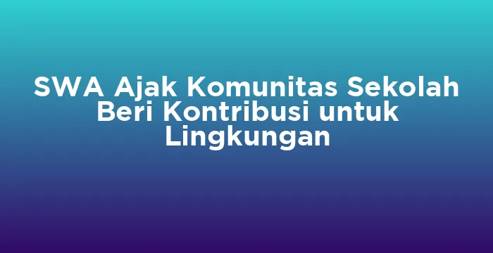 Featured image for SWA Ajak Komunitas Sekolah Beri Kontribusi untuk Lingkungan