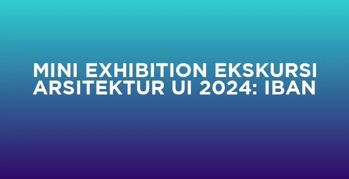 Featured image for MINI EXHIBITION EKSKURSI ARSITEKTUR UI 2024: IBAN