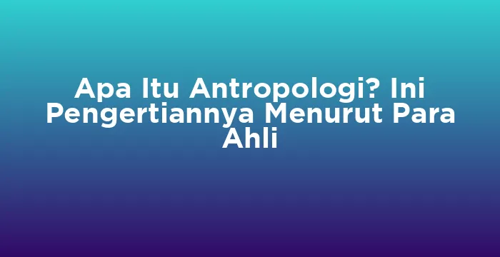 Featured image for Apa Itu Antropologi? Ini Pengertiannya Menurut Para Ahli
