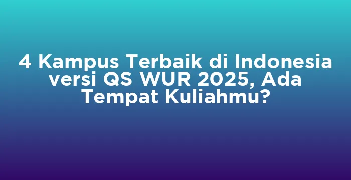 Featured image for 4 Kampus Terbaik di Indonesia versi QS WUR 2025, Ada Tempat Kuliahmu?