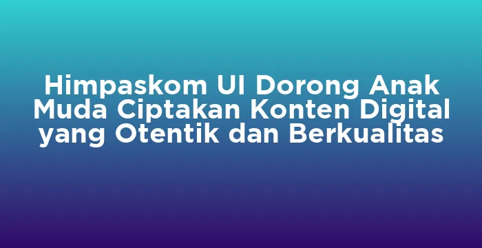 Featured image for Himpaskom UI Dorong Anak Muda Ciptakan Konten Digital yang Otentik dan Berkualitas