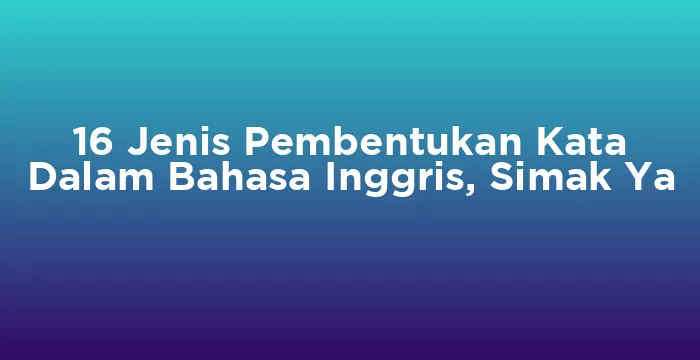 Featured image for 16 Jenis Pembentukan Kata Dalam Bahasa Inggris, Simak Ya