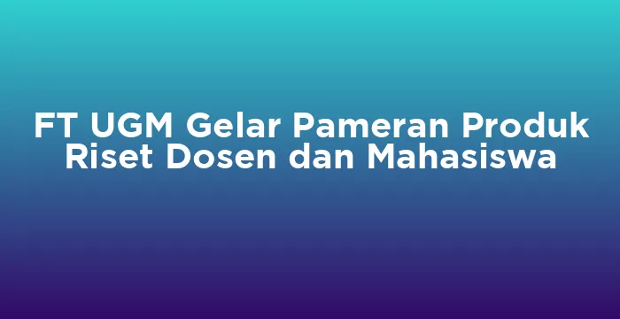 Featured image for FT UGM Gelar Pameran Produk Riset Dosen dan Mahasiswa