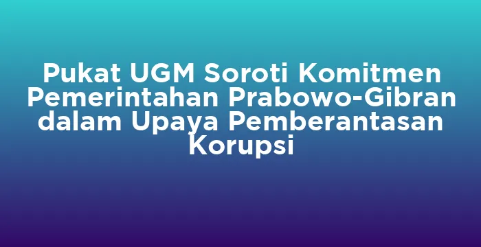 Featured image for Pukat UGM Soroti Komitmen Pemerintahan Prabowo-Gibran dalam Upaya Pemberantasan Korupsi