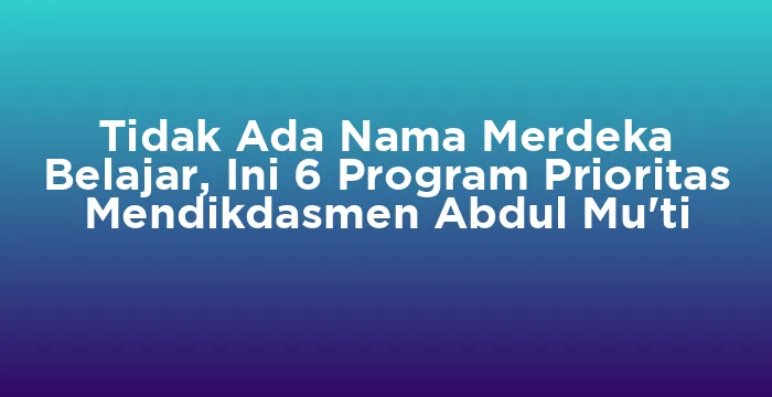 Featured image for Tidak Ada Nama Merdeka Belajar, Ini 6 Program Prioritas Mendikdasmen Abdul Mu'ti