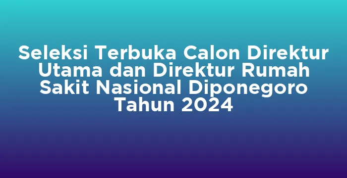 Featured image for Seleksi Terbuka Calon Direktur Utama dan Direktur Rumah Sakit Nasional Diponegoro Tahun 2024