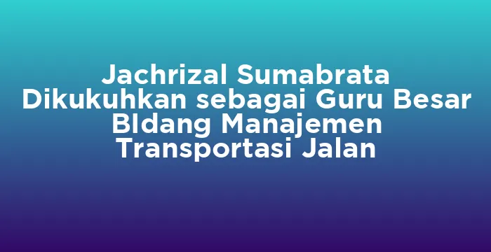 Featured image for Jachrizal Sumabrata Dikukuhkan sebagai Guru Besar BIdang Manajemen Transportasi Jalan