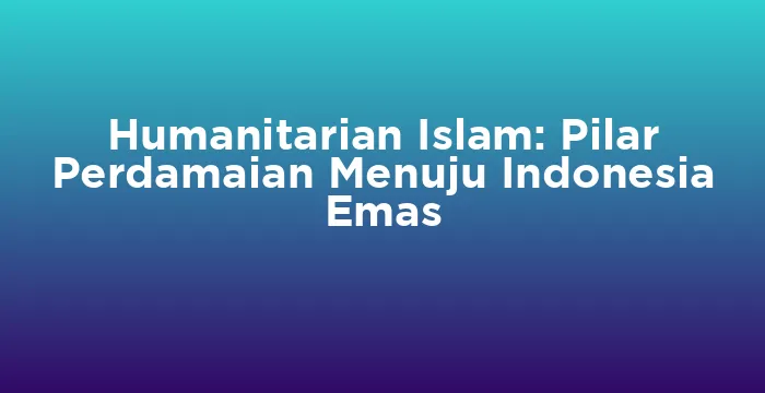 Featured image for Humanitarian Islam: Pilar Perdamaian Menuju Indonesia Emas