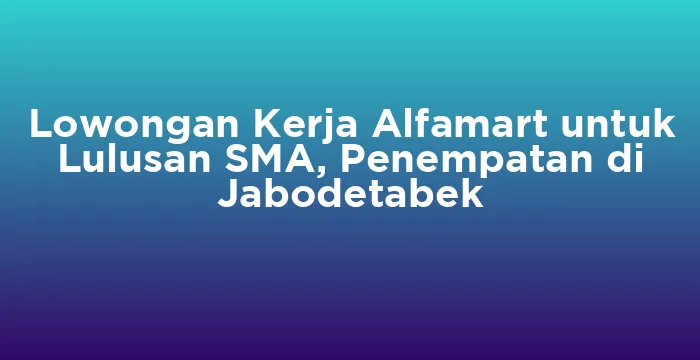 Featured image for Lowongan Kerja Alfamart untuk Lulusan SMA, Penempatan di Jabodetabek