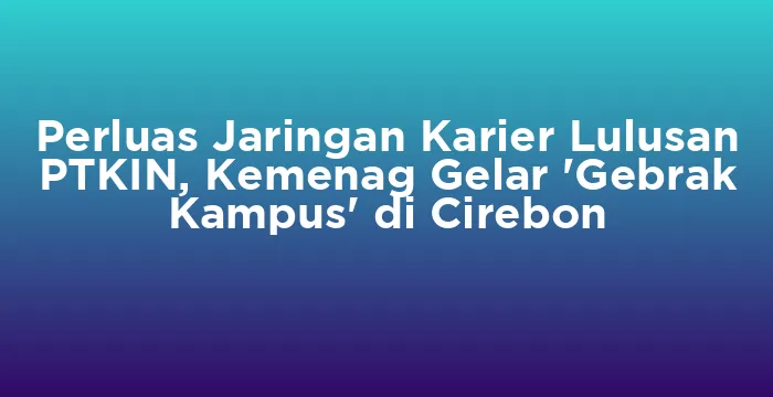 Featured image for Perluas Jaringan Karier Lulusan PTKIN, Kemenag Gelar 'Gebrak Kampus' di Cirebon