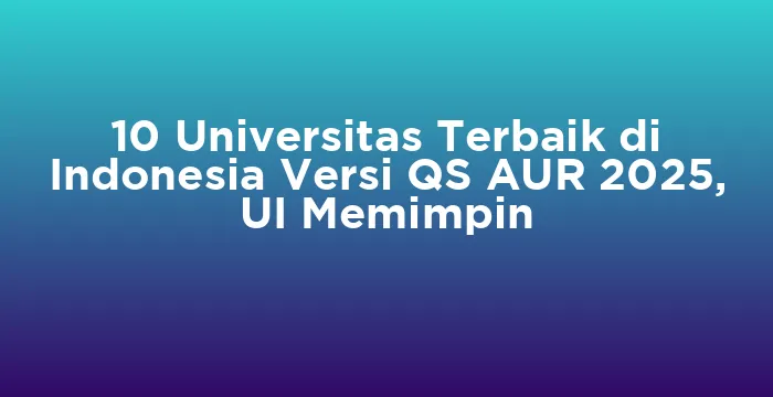 Featured image for 10 Universitas Terbaik di Indonesia Versi QS AUR 2025, UI Memimpin