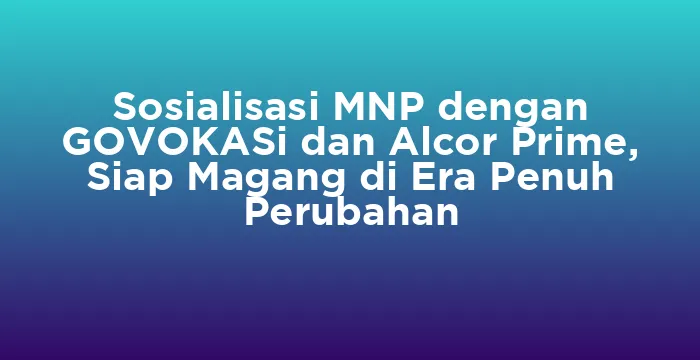 Featured image for Sosialisasi MNP dengan GOVOKASi dan Alcor Prime, Siap Magang di Era Penuh Perubahan