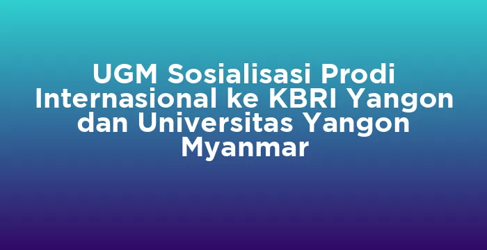 Featured image for UGM Sosialisasi Prodi Internasional ke KBRI Yangon dan Universitas Yangon Myanmar
