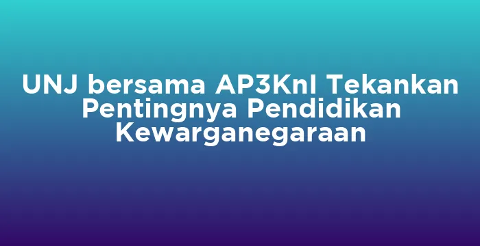 Featured image for UNJ bersama AP3KnI Tekankan Pentingnya Pendidikan Kewarganegaraan