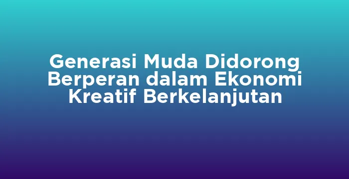 Featured image for Generasi Muda Didorong Berperan dalam Ekonomi Kreatif Berkelanjutan