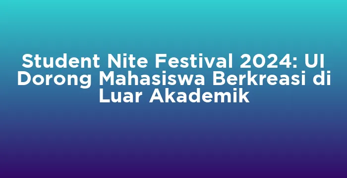 Featured image for Student Nite Festival 2024: UI Dorong Mahasiswa Berkreasi di Luar Akademik