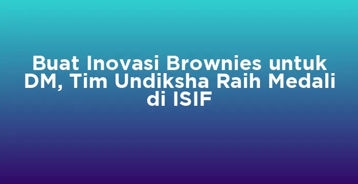 Featured image for Buat Inovasi Brownies untuk DM, Tim Undiksha Raih Medali di ISIF