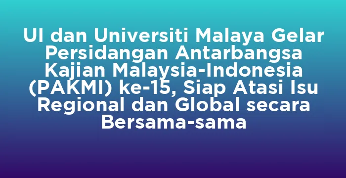 Featured image for UI dan Universiti Malaya Gelar Persidangan Antarbangsa Kajian Malaysia-Indonesia (PAKMI) ke-15, Siap Atasi Isu Regional dan Global secara Bersama-sama