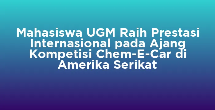 Featured image for Mahasiswa UGM Raih Prestasi Internasional pada Ajang Kompetisi Chem-E-Car di Amerika Serikat