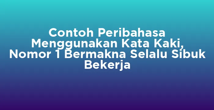 Featured image for Contoh Peribahasa Menggunakan Kata Kaki, Nomor 1 Bermakna Selalu Sibuk Bekerja