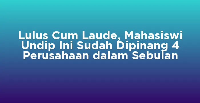 Featured image for Lulus Cum Laude, Mahasiswi Undip Ini Sudah Dipinang 4 Perusahaan dalam Sebulan