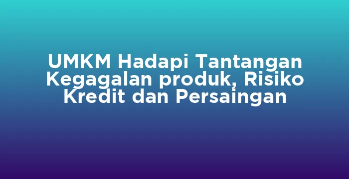 Featured image for UMKM Hadapi Tantangan Kegagalan produk, Risiko Kredit dan Persaingan