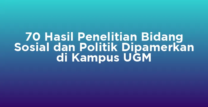 Featured image for 70 Hasil Penelitian Bidang Sosial dan Politik Dipamerkan di Kampus UGM
