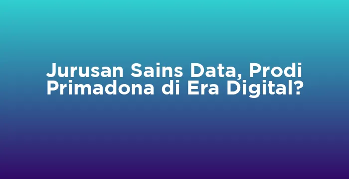 Featured image for Jurusan Sains Data, Prodi Primadona di Era Digital?
