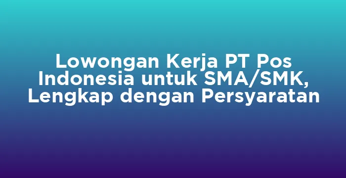 Featured image for Lowongan Kerja PT Pos Indonesia untuk SMA/SMK, Lengkap dengan Persyaratan