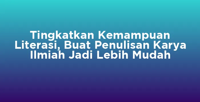 Featured image for Tingkatkan Kemampuan Literasi, Buat Penulisan Karya Ilmiah Jadi Lebih Mudah
