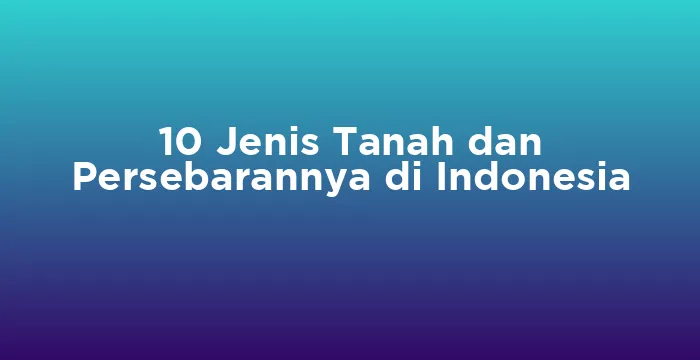 Featured image for 10 Jenis Tanah dan Persebarannya di Indonesia
