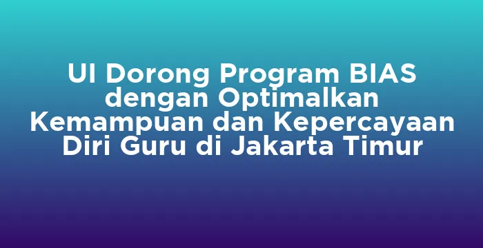 Featured image for UI Dorong Program BIAS dengan Optimalkan Kemampuan dan Kepercayaan Diri Guru di Jakarta Timur