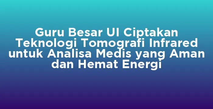 Featured image for Guru Besar UI Ciptakan Teknologi Tomografi Infrared untuk Analisa Medis yang Aman dan Hemat Energi