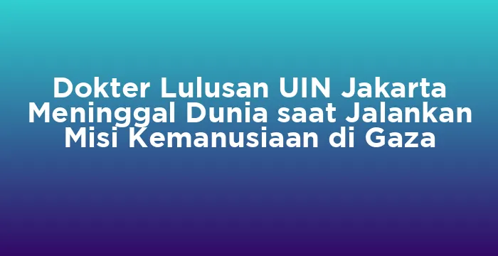 Featured image for Dokter Lulusan UIN Jakarta Meninggal Dunia saat Jalankan Misi Kemanusiaan di Gaza