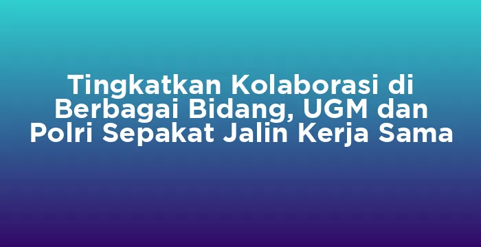 Featured image for Tingkatkan Kolaborasi di Berbagai Bidang, UGM dan Polri Sepakat Jalin Kerja Sama