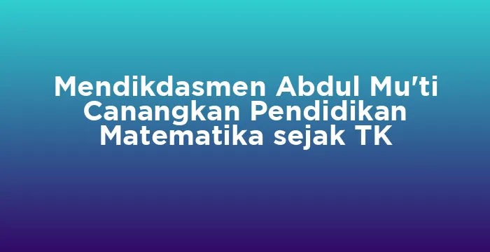Featured image for Mendikdasmen Abdul Mu'ti Canangkan Pendidikan Matematika sejak TK